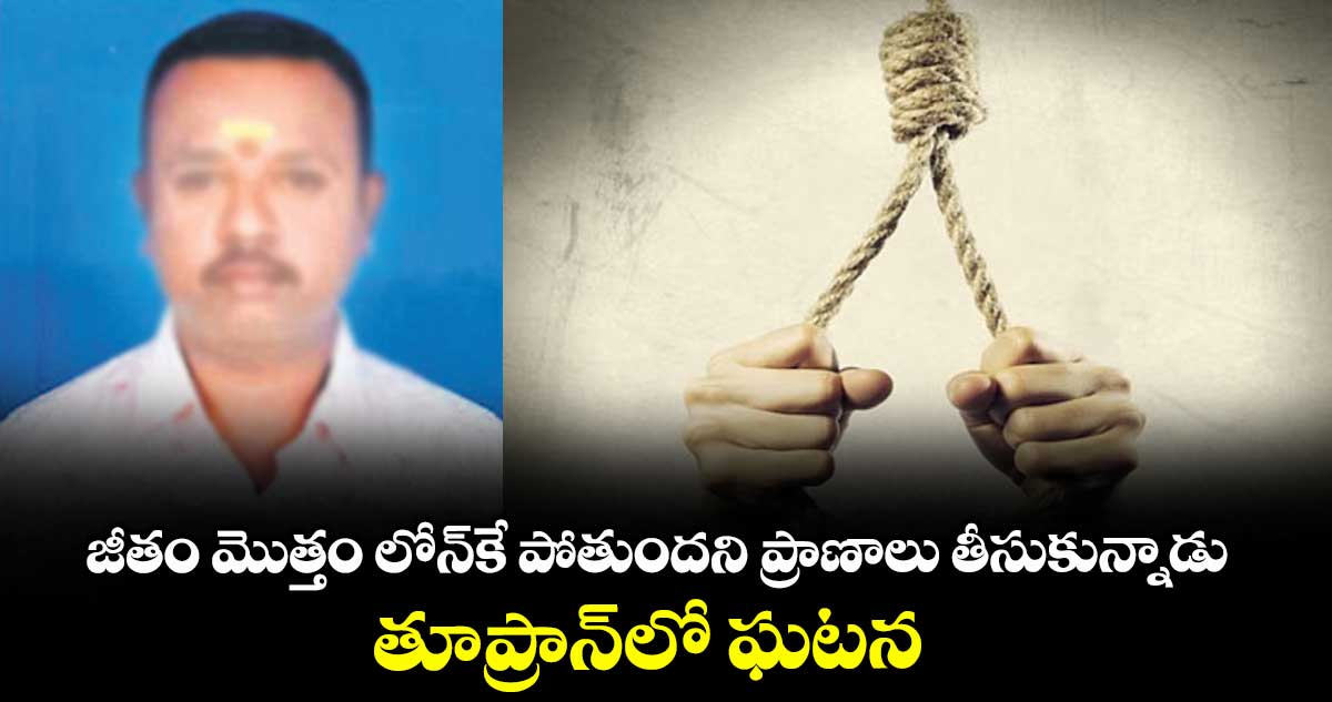 జీతం మొత్తం లోన్కే పోతుందని ప్రాణాలు తీసుకున్నాడు.. తూప్రాన్లో ఘటన
