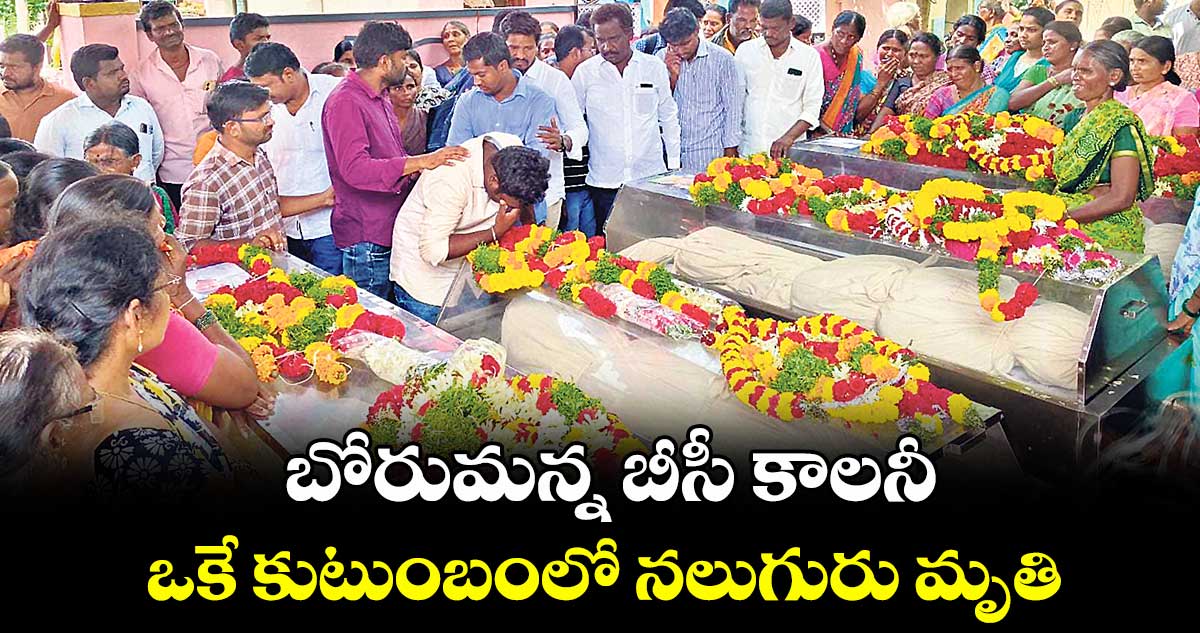 బోరుమన్న బీసీ కాలనీ .. ఒకే కుటుంబంలో నలుగురు మృతి