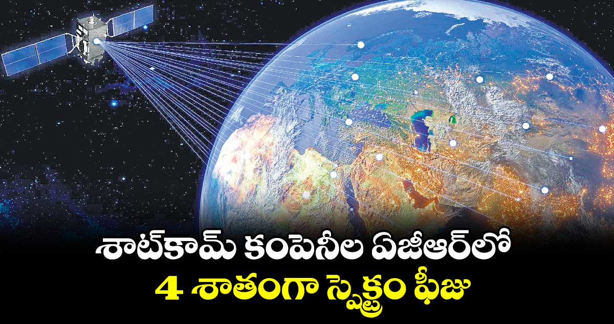 శాట్కామ్ కంపెనీల ఏజీఆర్లో 4 శాతంగా స్పెక్ట్రం ఫీజు
