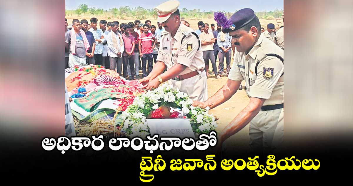 అధికార లాంఛనాలతో ట్రైనీ జవాన్ అంత్యక్రియలు
