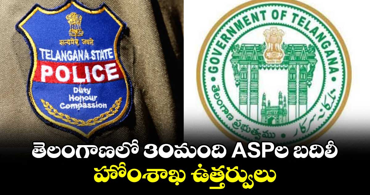 తెలంగాణలో 30మంది ASPల బదిలీ.. హోంశాఖ ఉత్తర్వులు