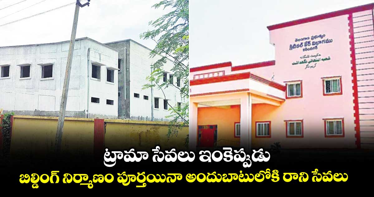 ట్రామా సేవలు ఇంకెప్పుడు.. బిల్డింగ్ నిర్మాణం పూర్తయినా అందుబాటులోకి రాని సేవలు