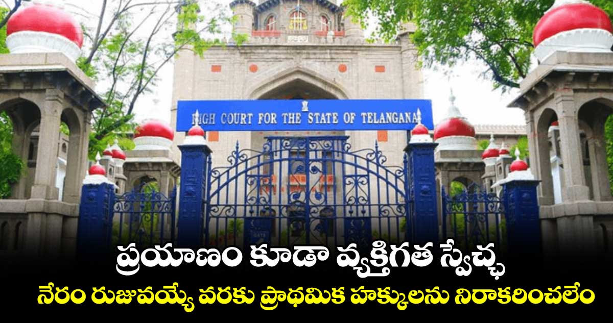 ప్రయాణం కూడా వ్యక్తిగత స్వేచ్ఛ.. నేరం రుజువయ్యే వరకు ప్రాథమిక హక్కులను నిరాకరించలేం: హైకోర్టు