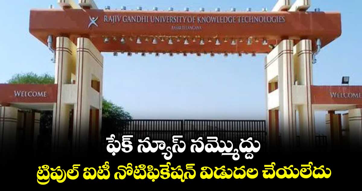 ఫేక్ న్యూస్ నమ్మొద్దు.. ట్రిపుల్ ఐటీ నోటిఫికేషన్ విడుదల చేయలేదు