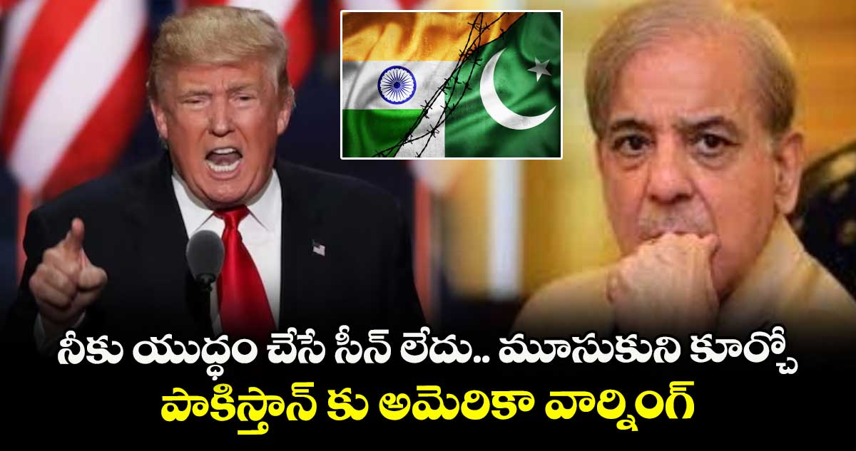 నీకు యుద్ధం చేసే సీన్ లేదు.. మూసుకుని కూర్చో : పాకిస్తాన్ కు అమెరికా వార్నింగ్