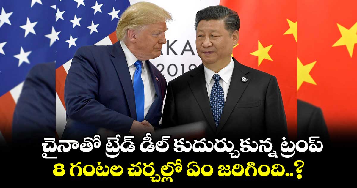 US-China Deal: చైనాతో ట్రేడ్ డీల్ కుదుర్చుకున్న ట్రంప్.. 8 గంటల చర్చల్లో ఏం జరిగింది..?
