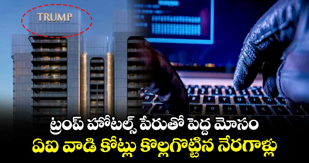 ట్రంప్ హోటల్స్ పేరుతో పెద్ద మోసం.. ఏఐ వాడి కోట్లు కొల్లగొట్టిన నేరగాళ్లు..