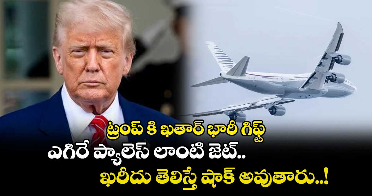 ట్రంప్ కి ఖతార్ భారీ గిఫ్ట్.. ఎగిరే ప్యాలెస్ లాంటి జెట్, ఖరీదు తెలిస్తే షాక్ అవుతారు..!