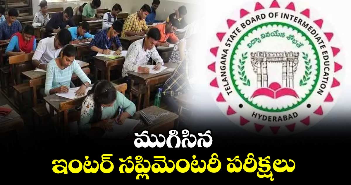 ముగిసిన ఇంటర్ సప్లిమెంటరీ పరీక్షలు