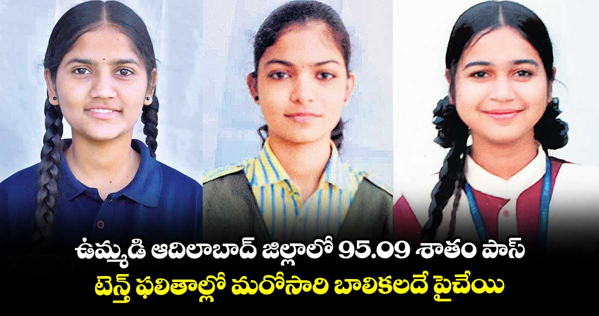 ఉమ్మడి ఆదిలాబాద్ జిల్లాలో 95.09 శాతం పాస్​ ..  టెన్త్​ ఫలితాల్లో మరోసారి బాలికలదే పైచేయి