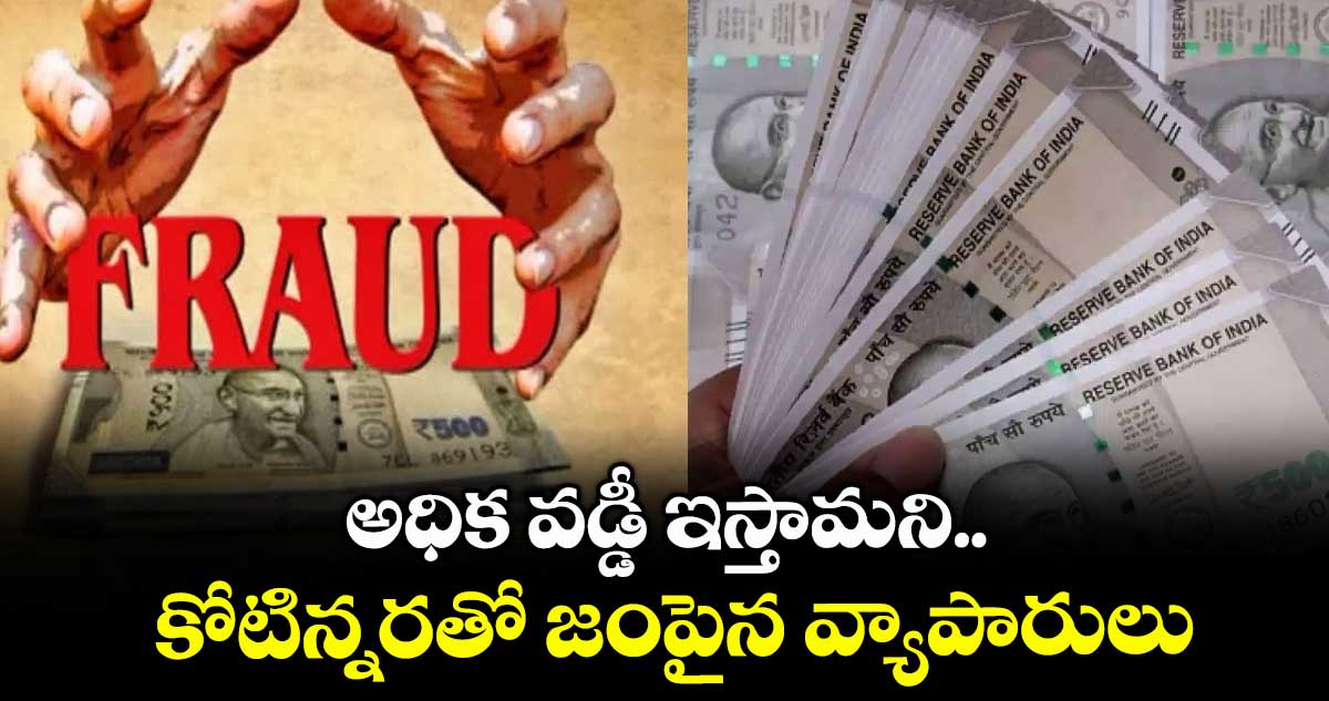అధిక వడ్డీ ఇస్తామని.. కోటిన్నరతో జంపైన వ్యాపారులు