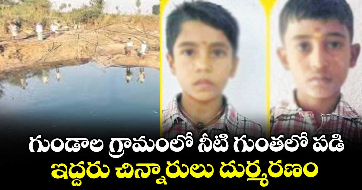 గుండాల  గ్రామంలో నీటి గుంతలో పడి.. ఇద్దరు చిన్నారులు దుర్మరణం