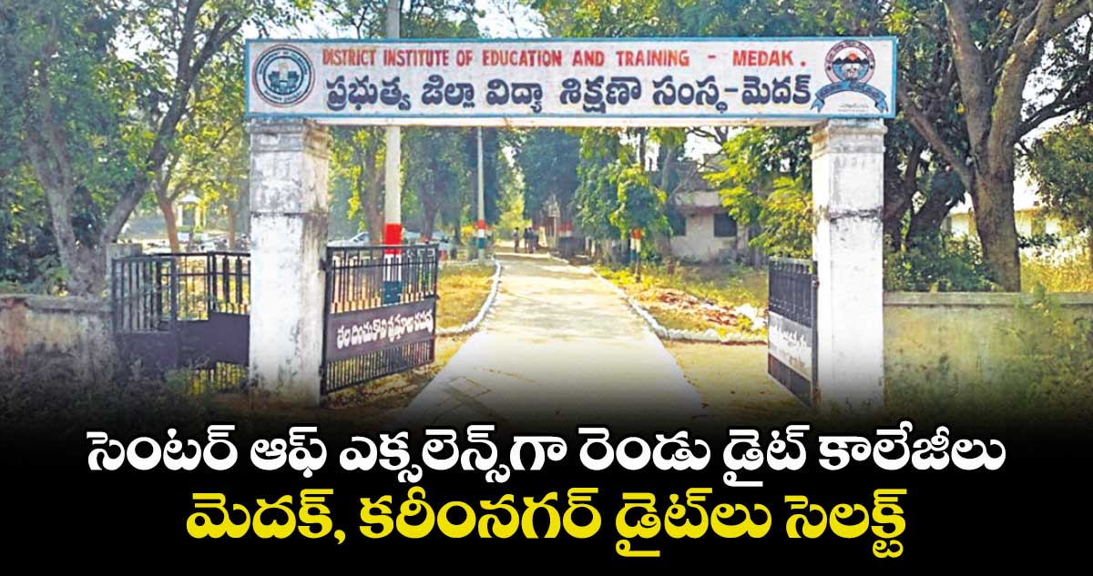 సెంటర్ ఆఫ్ ఎక్సలెన్స్గా రెండు డైట్ కాలేజీలు.. మెదక్, కరీంనగర్ డైట్లు సెలక్ట్