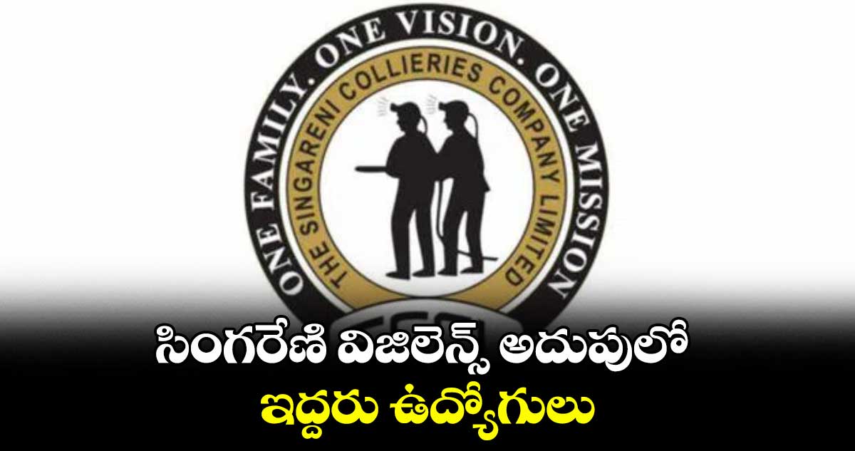సింగరేణి విజిలెన్స్ అదుపులో ఇద్దరు ఉద్యోగులు