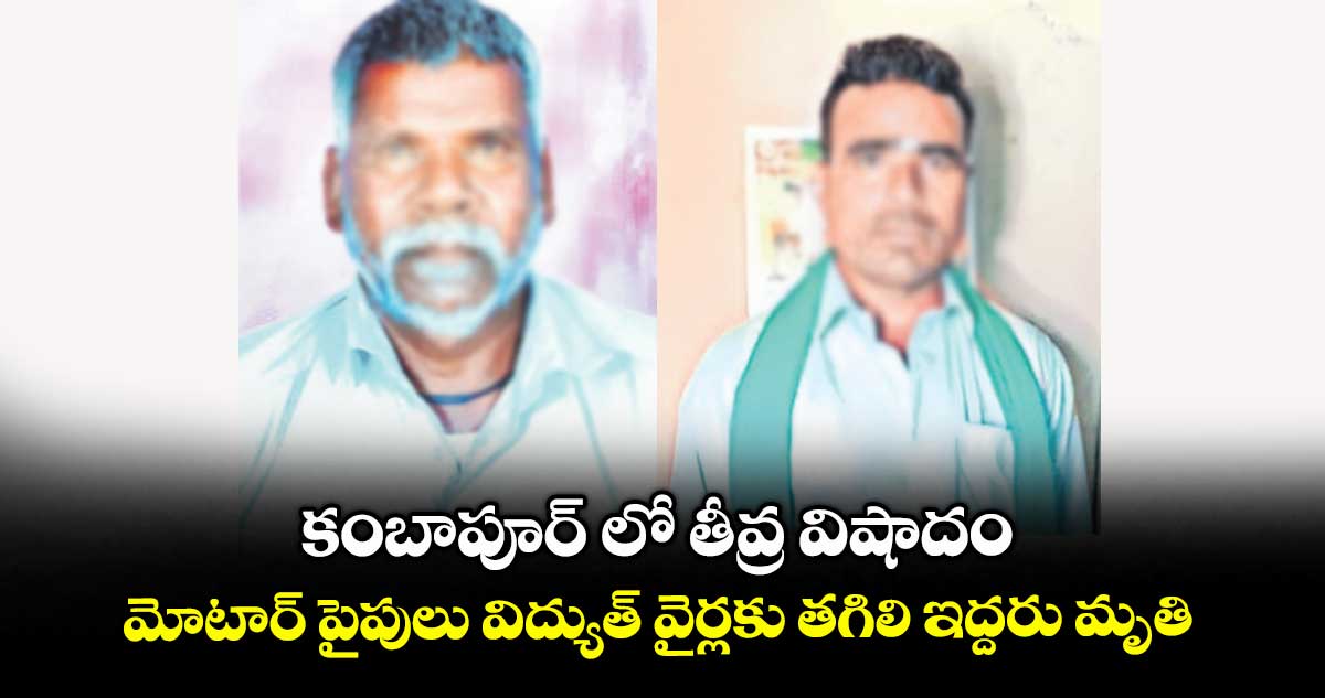 కంబాపూర్ లో తీవ్ర విషాదం : మోటార్ పైపులు విద్యుత్ వైర్లకు తగిలి ఇద్దరు మృతి