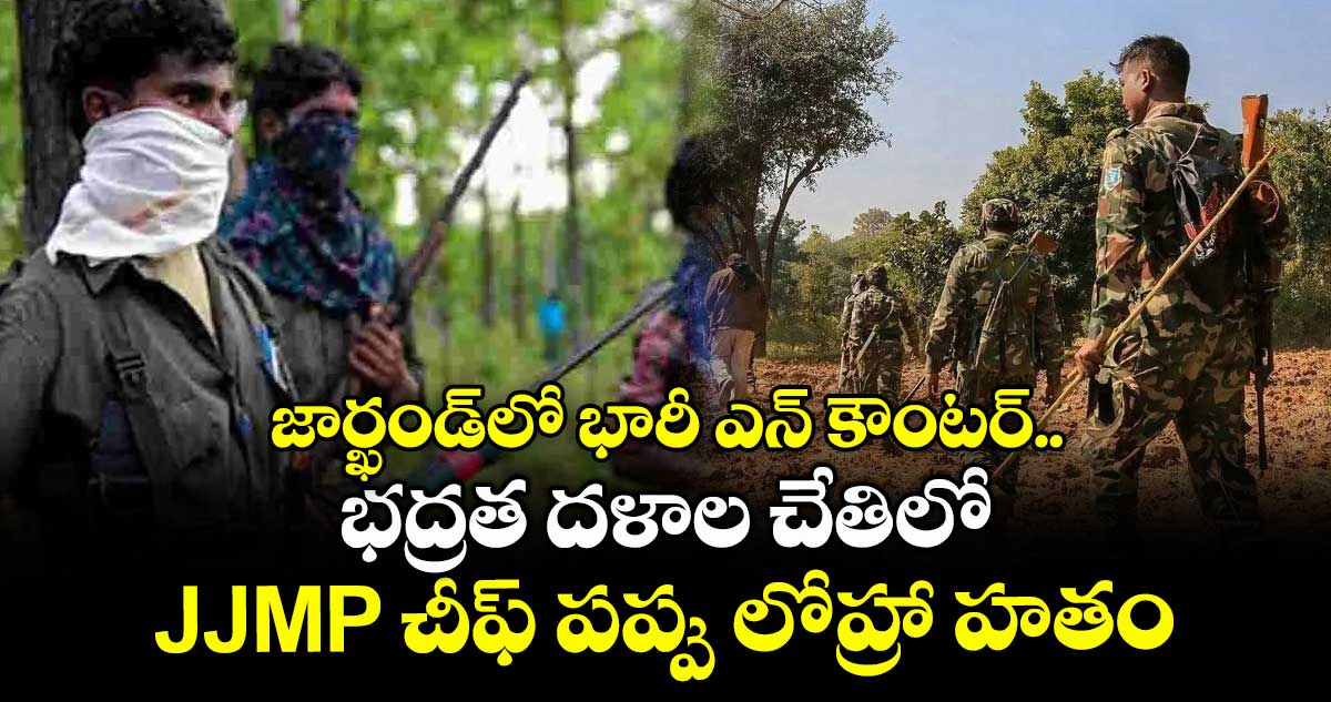 జార్ఖండ్లో భారీ ఎన్ కౌంటర్.. భద్రత దళాల చేతిలో JJMP చీఫ్ పప్పు లోహ్రా హతం