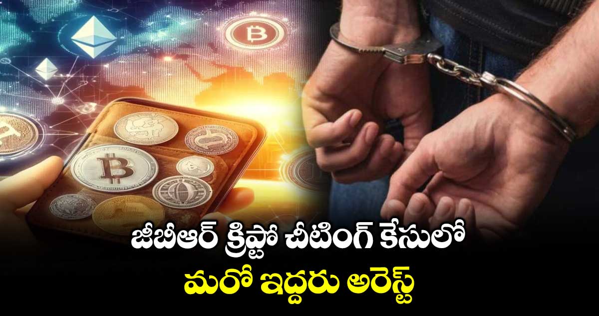 జీబీఆర్ క్రిప్టో చీటింగ్ కేసులో మరో ఇద్దరు అరెస్ట్