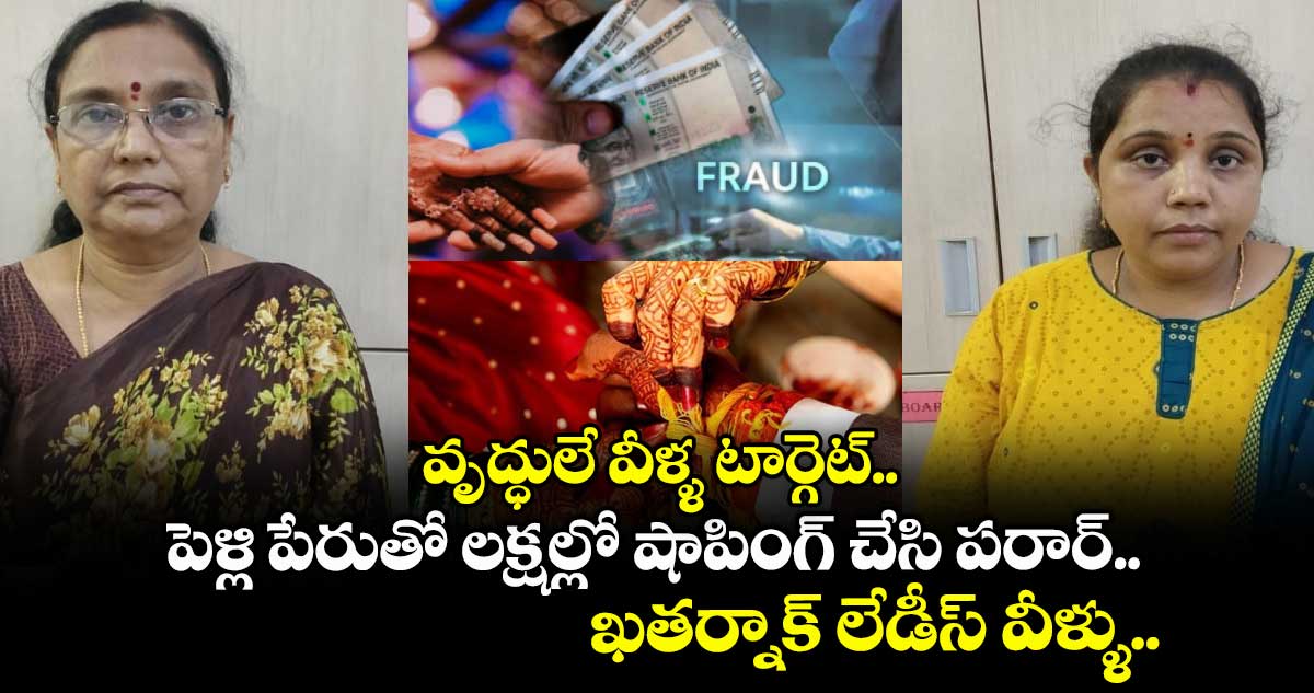 వృద్ధులే వీళ్ళ టార్గెట్.. పెళ్లి పేరుతో లక్షల్లో షాపింగ్ చేసి పరార్.. ఖతర్నాక్ లేడీస్ వీళ్ళు..