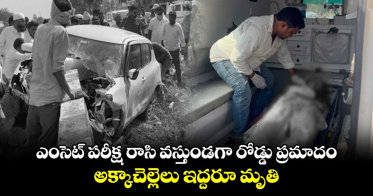 ఎంసెట్ పరీక్ష రాసి వస్తుండగా రోడ్డు ప్రమాదం.. అక్కాచెల్లెలు ఇద్దరూ మృతి