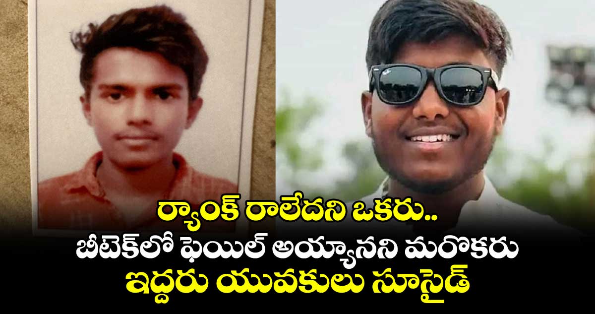 ర్యాంక్ రాలేదని ఒకరు.. బీటెక్లో ఫెయిల్ అయ్యానని మరొకరు: ఇద్దరు యువకులు సూసైడ్