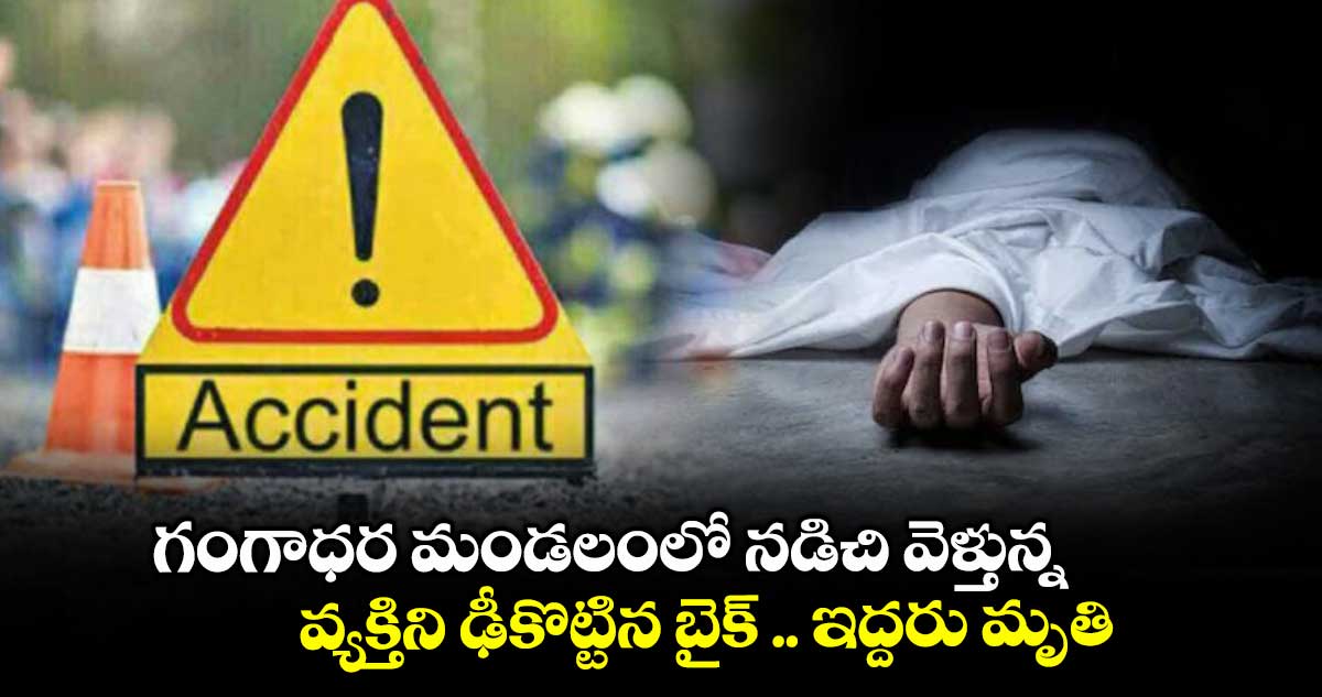 గంగాధర మండలంలో నడిచి వెళ్తున్న వ్యక్తిని ఢీకొట్టిన బైక్ .. ఇద్దరు మృతి