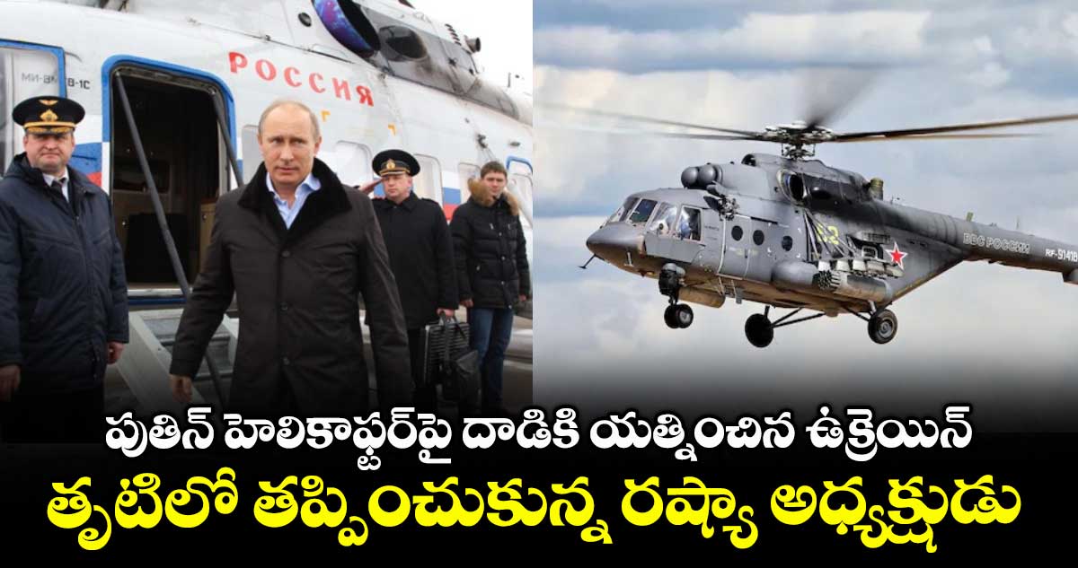 Putin Helicopter: పుతిన్ హెలికాఫ్టర్⁬పై దాడికి యత్నించిన ఉక్రెయిన్.. తృటిలో తప్పించుకున్న రష్యా అధ్యక్షుడు