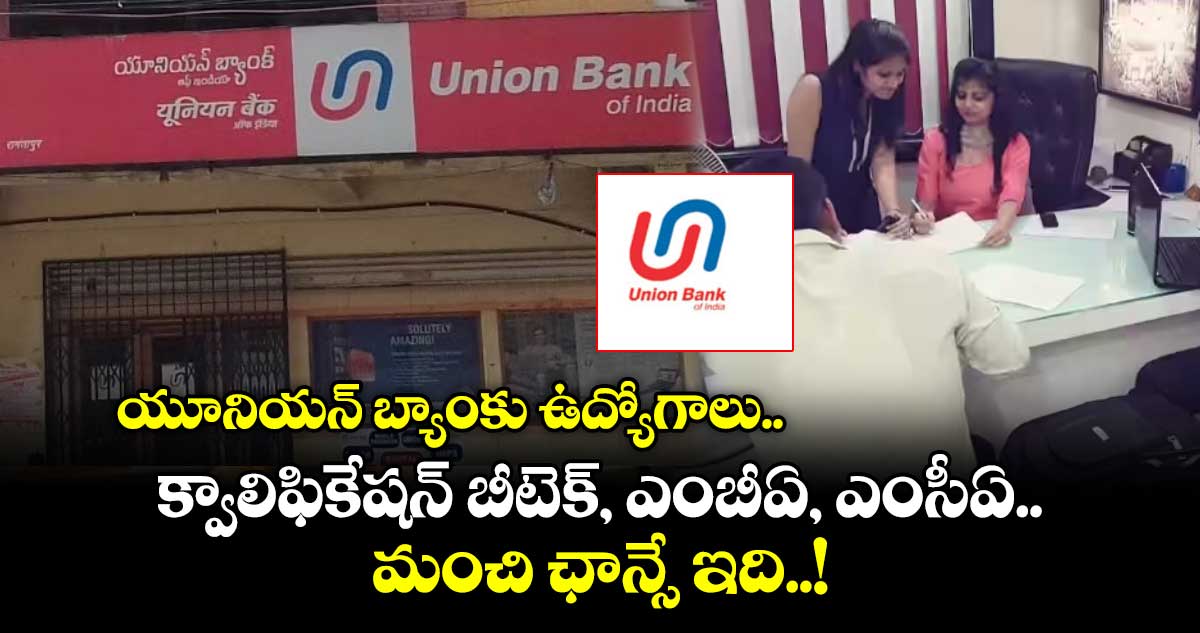 యూనియన్ బ్యాంకు ఉద్యోగాలు.. క్వాలిఫికేషన్ బీటెక్, ఎంబీఏ, ఎంసీఏ.. మంచి ఛాన్సే ఇది..!