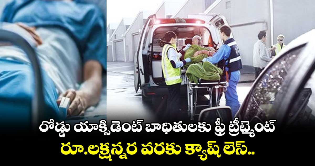 Road Accident: రోడ్డు యాక్సిడెంట్ బాధితులకు ఫ్రీ ట్రీట్మెంట్.. రూ.లక్షన్నర వరకు క్యాష్ లెస్..