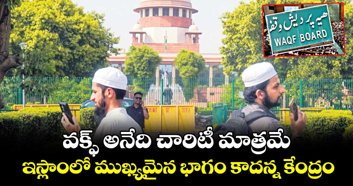 వక్ఫ్ అనేది చారిటీ మాత్రమే .. ఇస్లాంలో ముఖ్యమైన భాగం కాదన్న కేంద్రం