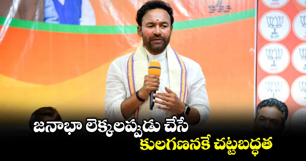జనాభా లెక్కలప్పుడు చేసే కులగణనకే చట్టబద్ధత : కేంద్ర మంత్రి కిషన్ రెడ్డి