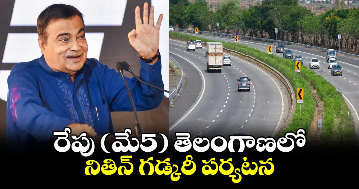 రేపు (మే5) తెలంగాణలో నితిన్ గడ్కరీ పర్యటన