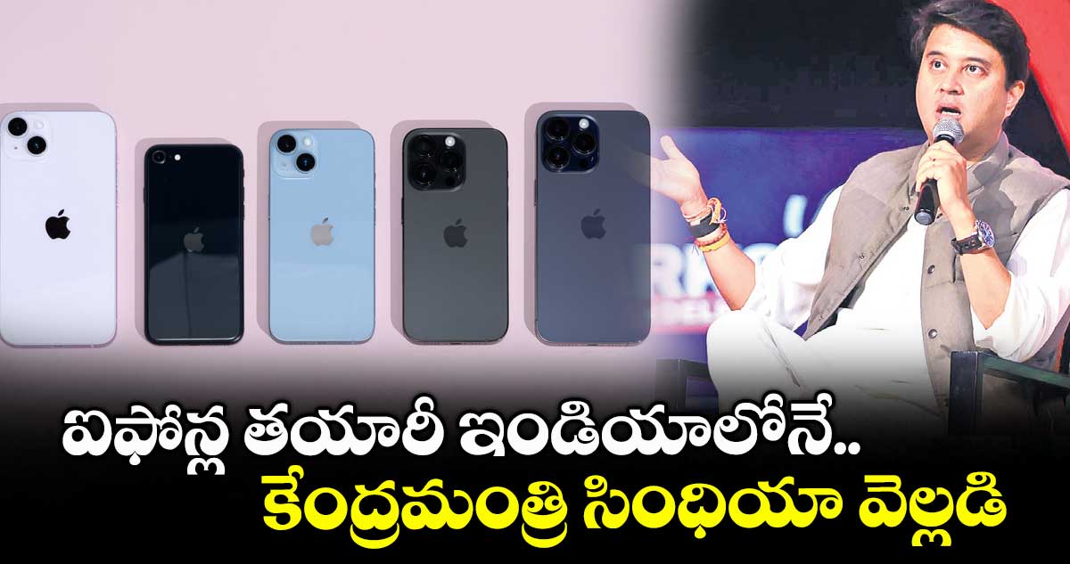 ఐఫోన్ల తయారీ ఇండియాలోనే.. కేంద్రమంత్రి సింధియా వెల్లడి
