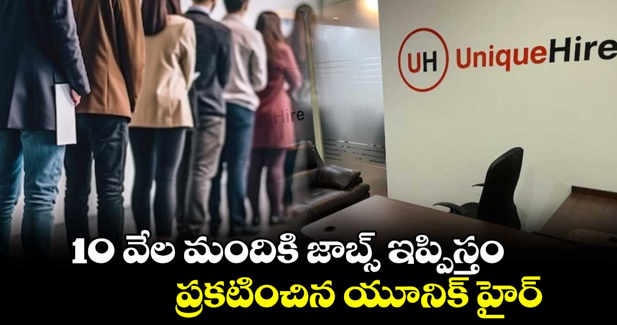 10 వేల మందికి జాబ్స్ ఇప్పిస్తం.. ప్రకటించిన యూనిక్ హైర్