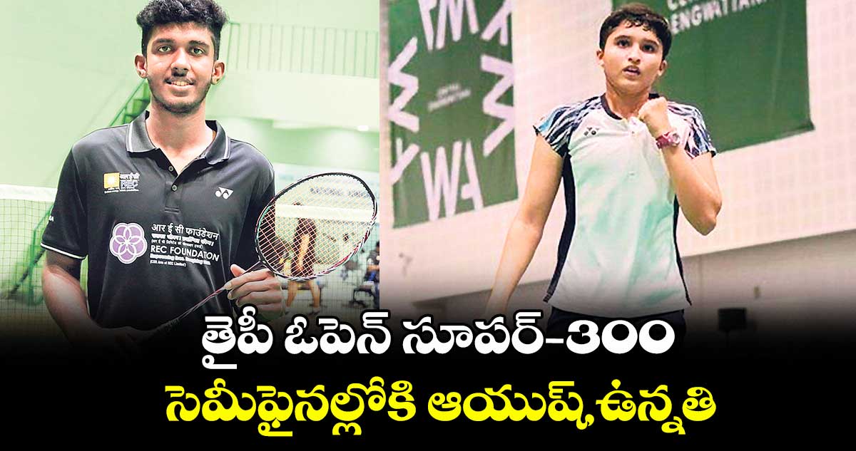 తైపీ ఓపెన్ సూపర్ -300..సెమీఫైనల్లోకి ఆయుష్, ఉన్నతి