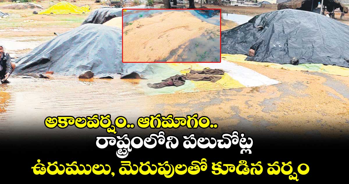 అకాలవర్షం.. ఆగమాగం..రాష్ట్రంలోని పలుచోట్ల ఉరుములు, మెరుపులతో కూడిన వర్షం