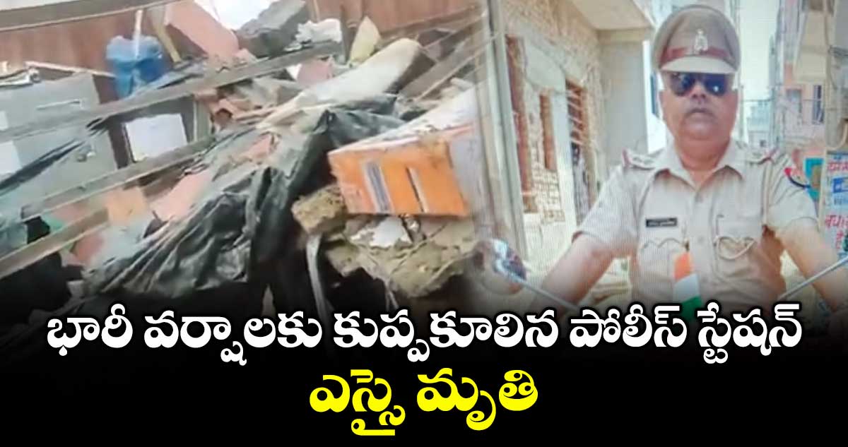 భారీ వర్షాలకు కుప్పకూలిన పోలీస్ స్టేషన్.. ఎస్సై మృతి