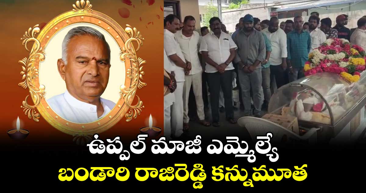 ఉప్పల్ మాజీ ఎమ్మెల్యే బండారి రాజిరెడ్డి కన్నుమూత