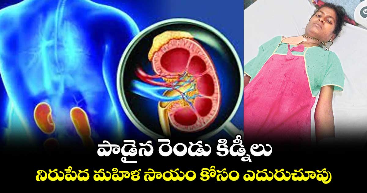పాడైన రెండు కిడ్నీలు..నిరుపేద మహిళ  సాయం కోసం ఎదురుచూపు