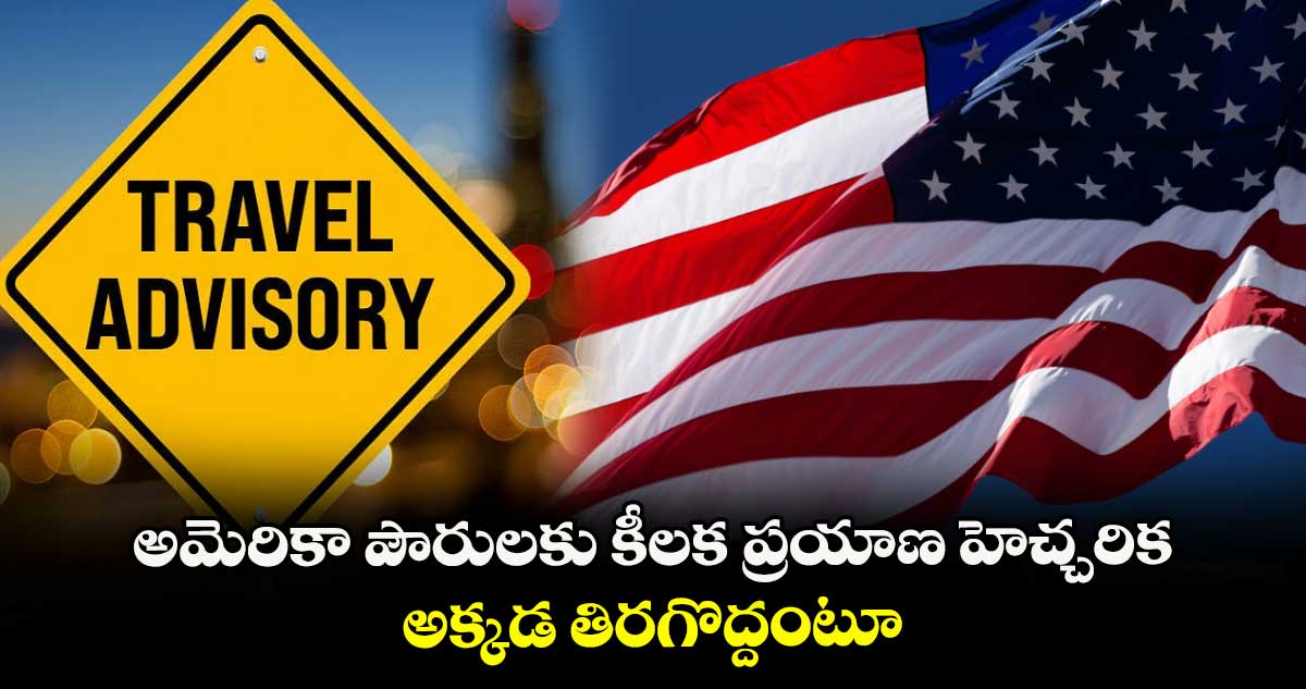 US Travel Advisory: అమెరికా పౌరులకు కీలక ప్రయాణ హెచ్చరిక.. అక్కడ తిరగొద్దంటూ