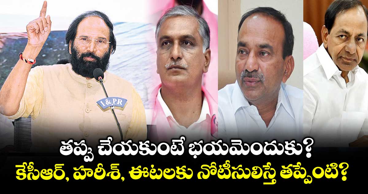 కేసీఆర్, హరీశ్, ఈటలకు నోటీసులిస్తే తప్పేంటి?: ఉత్తమ్ కుమార్ రెడ్డి