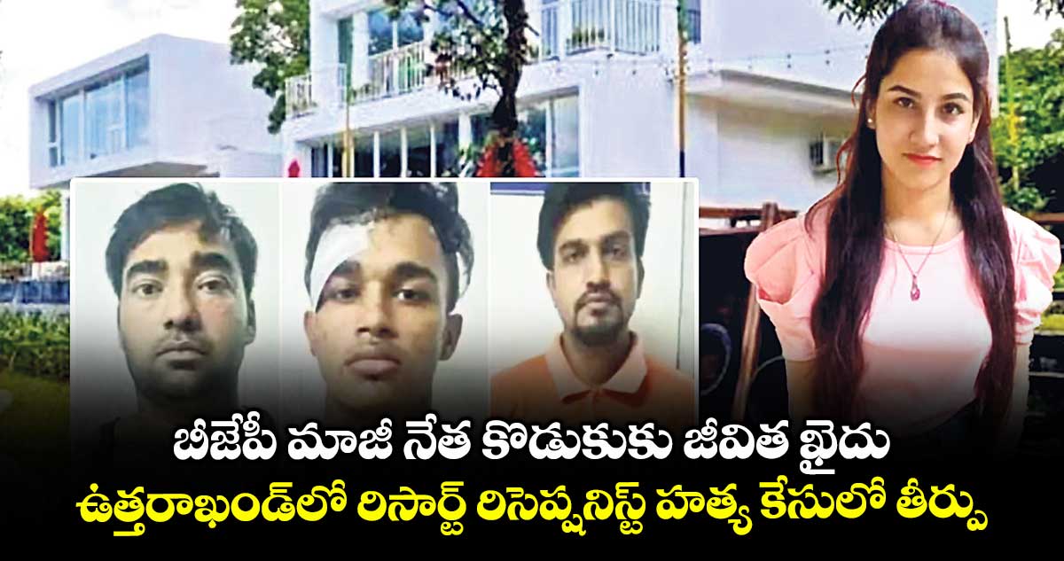 బీజేపీ మాజీ నేత కొడుకుకు జీవిత ఖైదు..ఉత్తరాఖండ్లో రిసార్ట్ రిసెప్షనిస్ట్ హత్య కేసులో తీర్పు