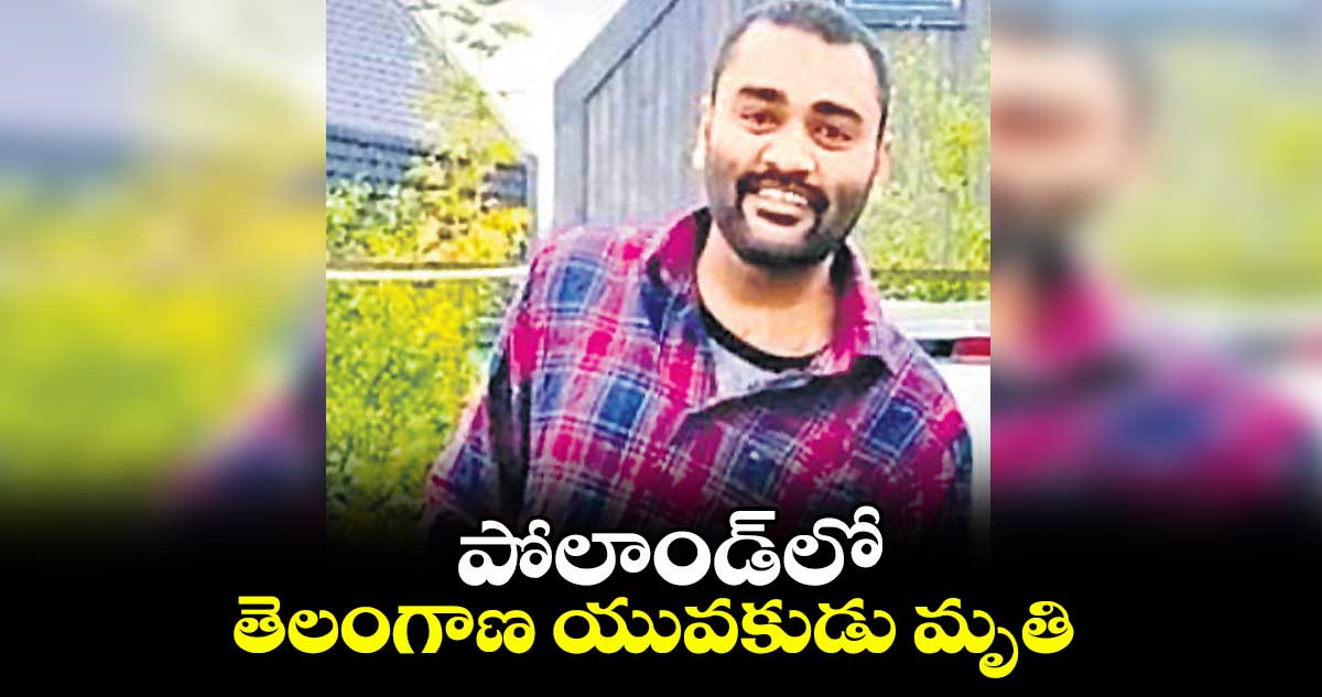 పోలాండ్లో తెలంగాణ యువకుడు మృతి