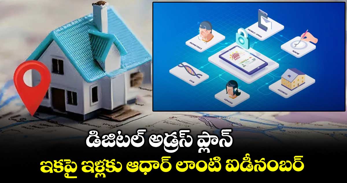 డిజిటల్ అడ్రస్ ప్లాన్:ఇకపై ఇళ్లకు ఆధార్ లాంటి ఐడీనంబర్