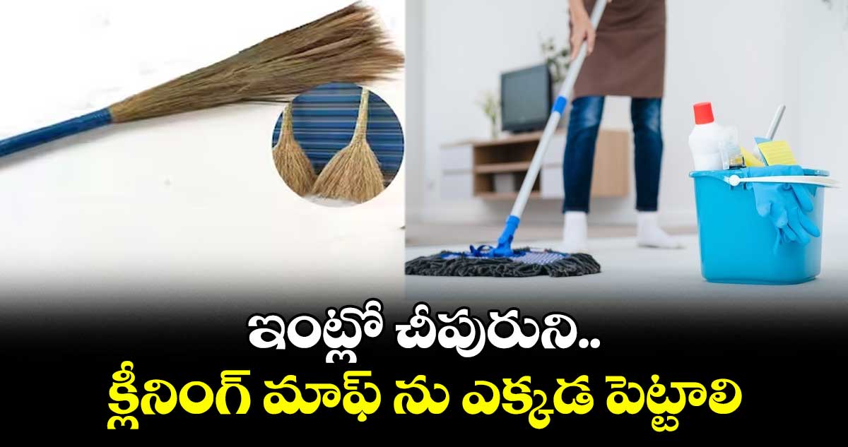 ఇంట్లో చీపురుని.. క్లీనింగ్ మాఫ్ ను ఎక్కడ పెట్టాలి..
