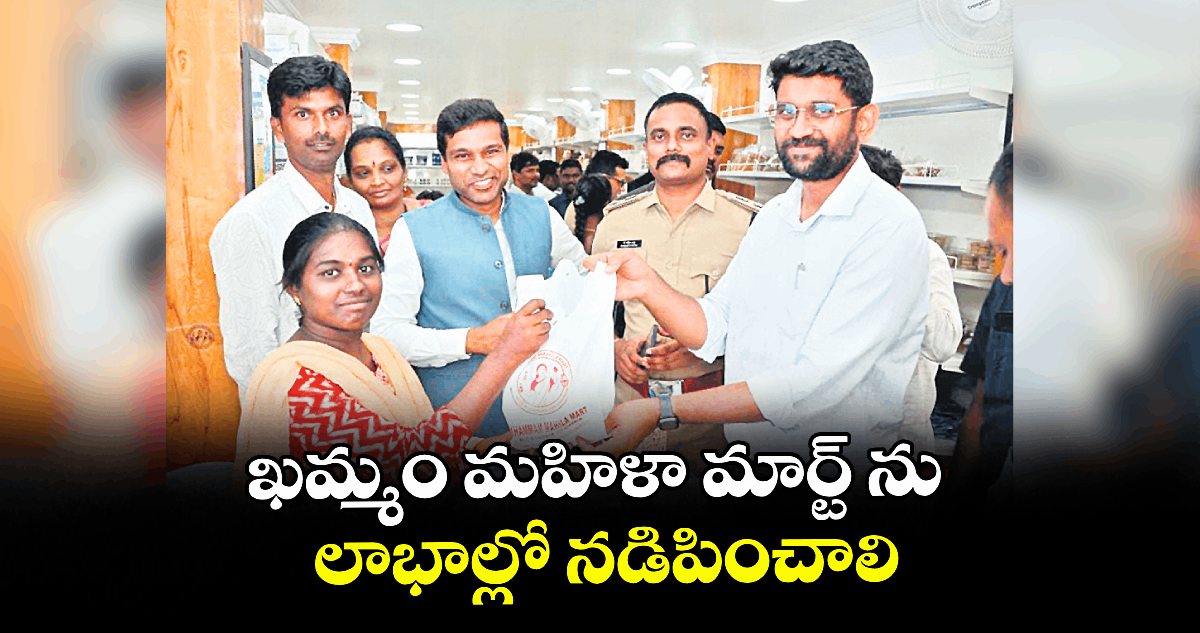 ఖమ్మం మహిళా మార్ట్ ను లాభాల్లో నడిపించాలి : కలెక్టర్ ముజమ్మిల్ ఖాన్