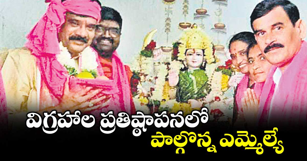 విగ్రహాల ప్రతిష్ఠాపనలో పాల్గొన్న ఎమ్మెల్యే