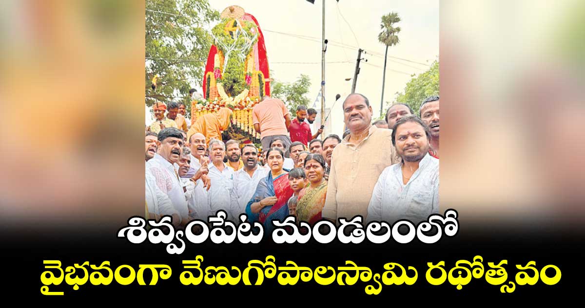 శివ్వంపేట మండలంలో వైభవంగా వేణుగోపాలస్వామి రథోత్సవం
