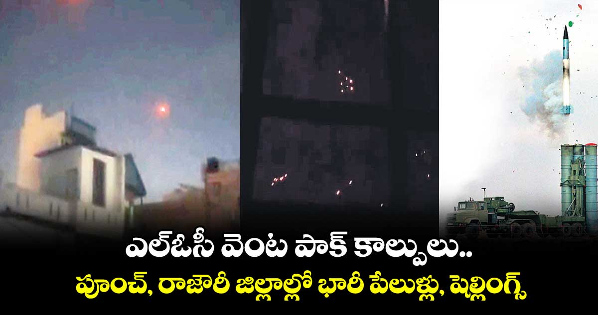 ఎల్ఓసీ వెంట పాక్ కాల్పులు.. పూంచ్, రాజౌరీ జిల్లాల్లో భారీ పేలుళ్లు, షెల్లింగ్స్