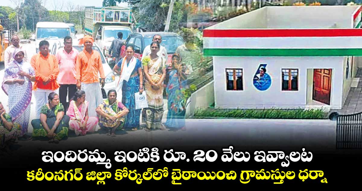 ఇందిరమ్మ ఇంటికి రూ. 20 వేలు ఇవ్వాలట.. కరీంనగర్ జిల్లా కోర్కల్లో బైఠాయించి గ్రామస్తుల ధర్నా