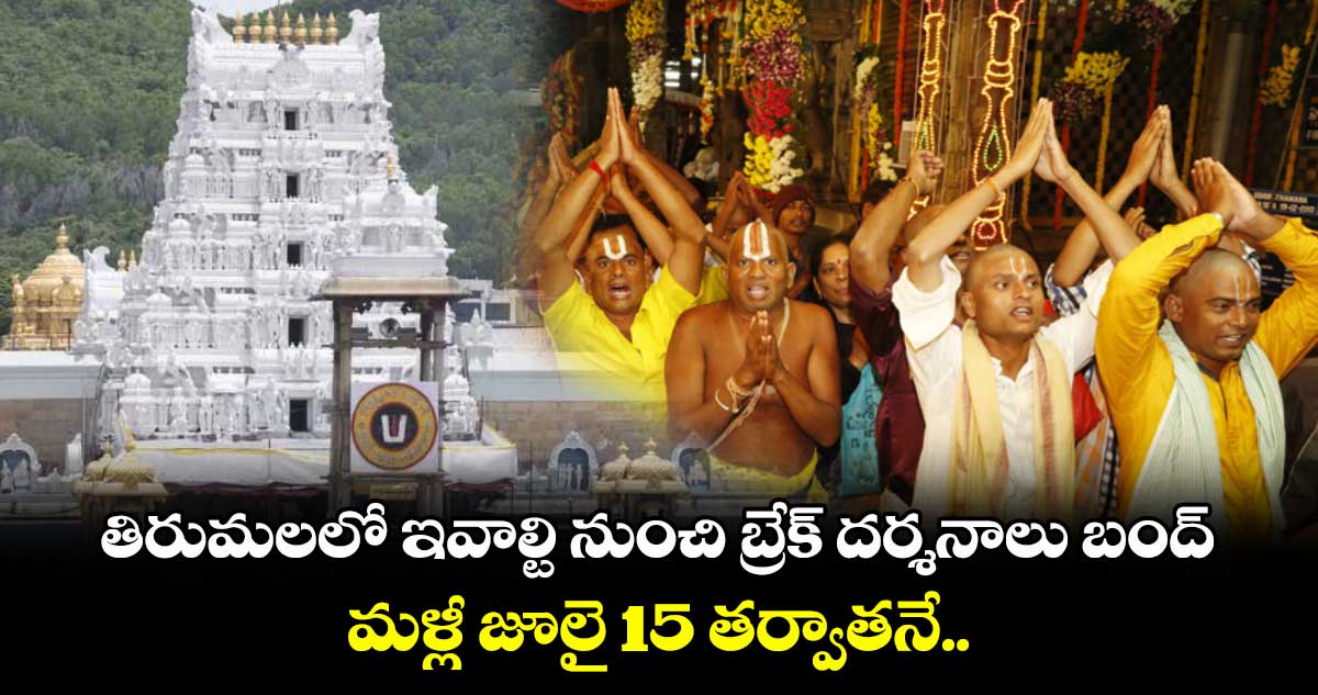 తిరుమలలో ఇవాల్టి నుంచి బ్రేక్ దర్శనాలు బంద్ : మళ్లీ జూలై 15 తర్వాతనే..